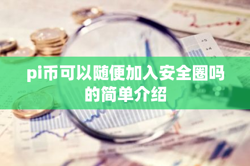 pi币可以随便加入安全圈吗的简单介绍-第1张图片-智财锋资讯网 pi币可以随便加入安全圈吗的简单介绍-第1张图片-智财锋资讯网
