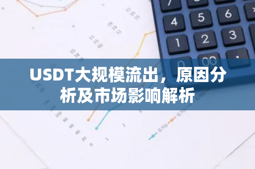 USDT大规模流出，原因分析及市场影响解析-第1张图片-智财锋资讯网