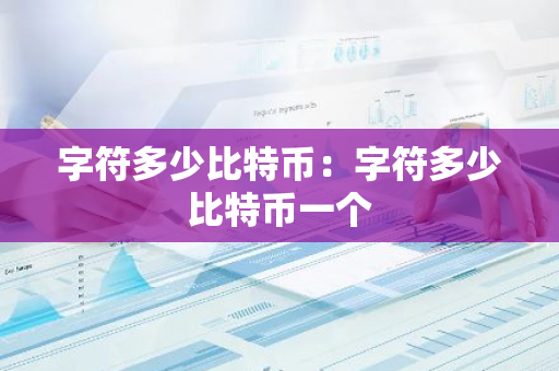 字符多少比特币：字符多少比特币一个-第1张图片-智财锋资讯网