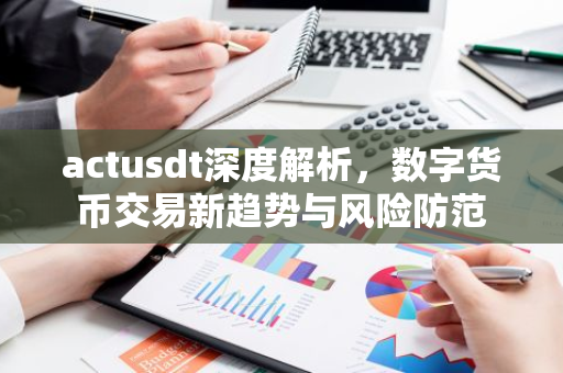 actusdt深度解析，数字货币交易新趋势与风险防范-第1张图片-智财锋资讯网