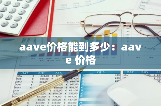 aave价格能到多少：aave 价格-第1张图片-智财锋资讯网