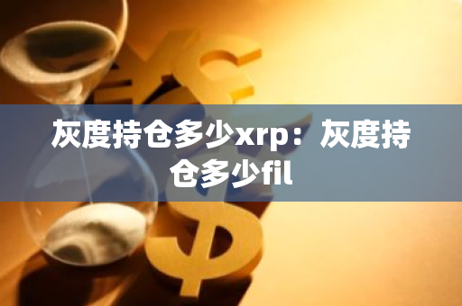 灰度持仓多少xrp:灰度持仓多少fil-第1张图片-智财锋资讯网 灰度持仓多少xrp:灰度持仓多少fil-第1张图片-智财锋资讯网