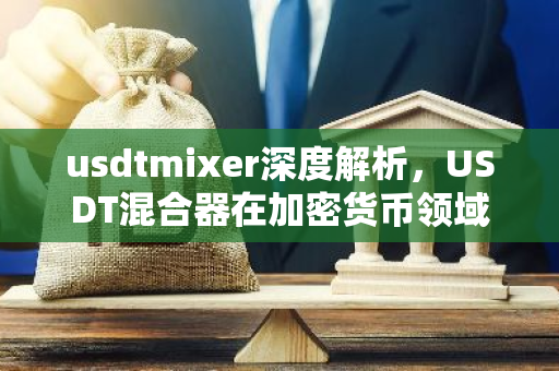 usdtmixer深度解析，USDT混合器在加密货币领域的应用与风险-第1张图片-智财锋资讯网