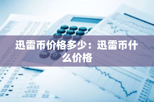 迅雷币价格多少：迅雷币什么价格-第1张图片-智财锋资讯网
