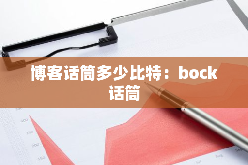 博客话筒多少比特：bock话筒-第1张图片-智财锋资讯网