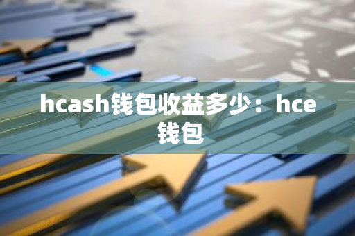 hcash钱包收益多少：hce 钱包-第1张图片-智财锋资讯网