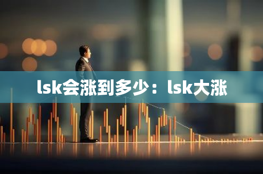 lsk会涨到多少：lsk大涨