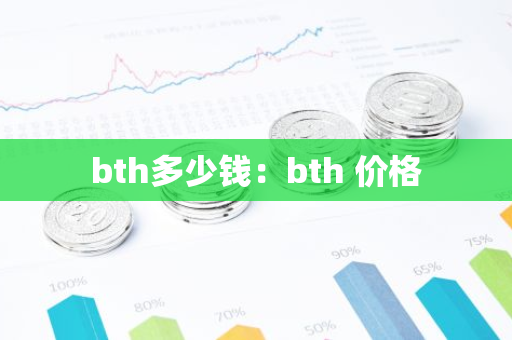 bth多少钱：bth 价格