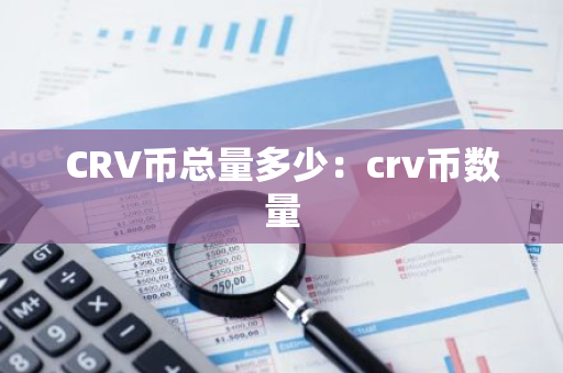 CRV币总量多少：crv币数量-第1张图片-智财锋资讯网