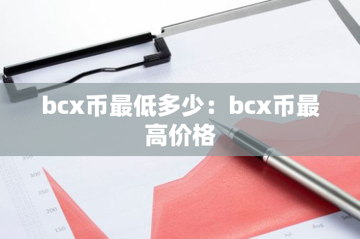 bcx币最低多少：bcx币最高价格