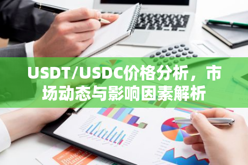 USDT/USDC价格分析,市场动态与影响因素解析-第1张图片-智财锋资讯网 USDT/USDC价格分析,市场动态与影响因素解析-第1张图片-智财锋资讯网