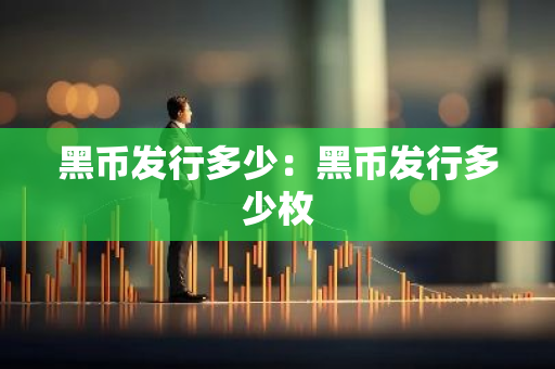 黑币发行多少：黑币发行多少枚