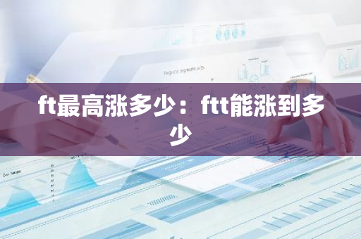 ft最高涨多少：ftt能涨到多少