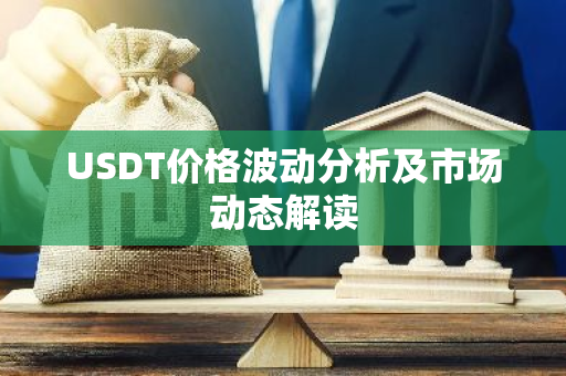 USDT价格波动分析及市场动态解读