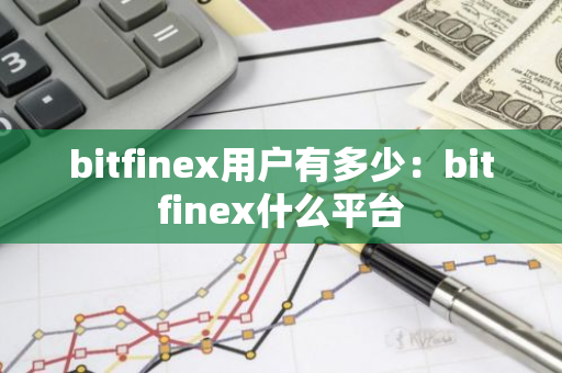 bitfinex用户有多少：bitfinex什么平台-第1张图片-智财锋资讯网