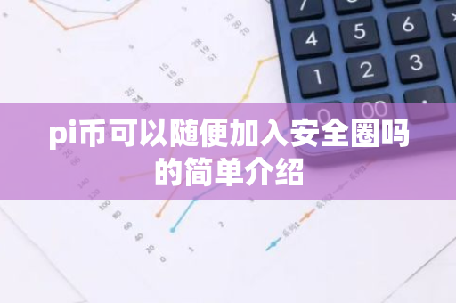 pi币可以随便加入安全圈吗的简单介绍-第1张图片-智财锋资讯网 pi币可以随便加入安全圈吗的简单介绍-第1张图片-智财锋资讯网