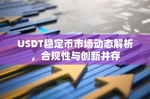 USDT稳定币市场动态解析,合规性与创新并存-第1张图片-智财锋资讯网 USDT稳定币市场动态解析,合规性与创新并存-第1张图片-智财锋资讯网