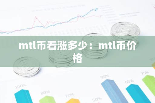 mtl币看涨多少:mtl币价格-第1张图片-智财锋资讯网 mtl币看涨多少:mtl币价格-第1张图片-智财锋资讯网