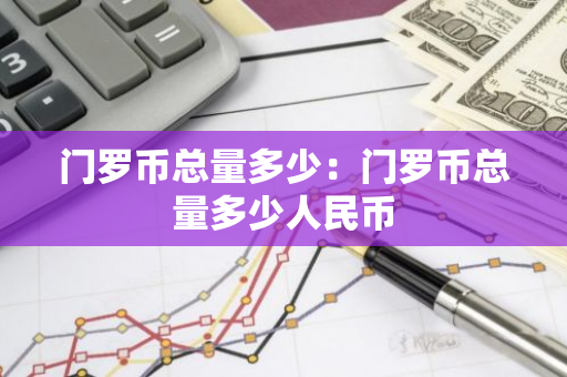 门罗币总量多少:门罗币总量多少人民币-第1张图片-智财锋资讯网 门罗币总量多少:门罗币总量多少人民币-第1张图片-智财锋资讯网