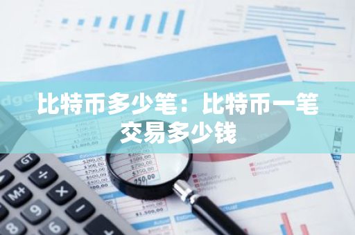 比特币多少笔:比特币一笔交易多少钱-第1张图片-智财锋资讯网 比特币多少笔:比特币一笔交易多少钱-第1张图片-智财锋资讯网