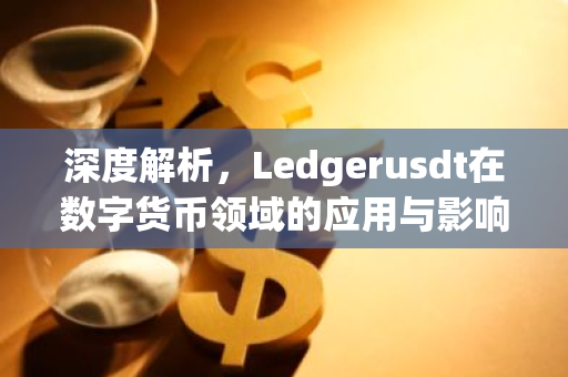 深度解析,Ledgerusdt在数字货币领域的应用与影响-第1张图片-智财锋资讯网 深度解析,Ledgerusdt在数字货币领域的应用与影响-第1张图片-智财锋资讯网