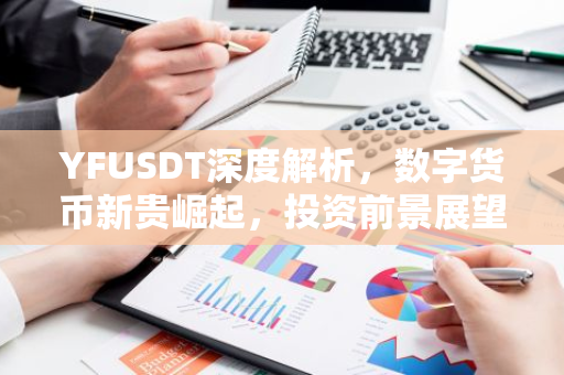 YFUSDT深度解析，数字货币新贵崛起，投资前景展望-第1张图片-智财锋资讯网
