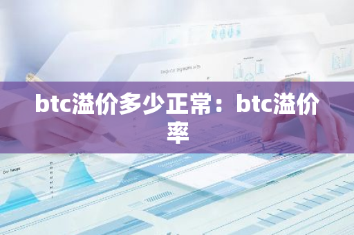 btc溢价多少正常：btc溢价率