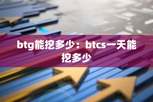 btg能挖多少：btcs一天能挖多少