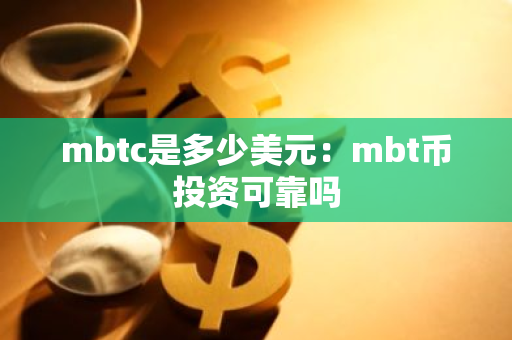 mbtc是多少美元：mbt币投资可靠吗