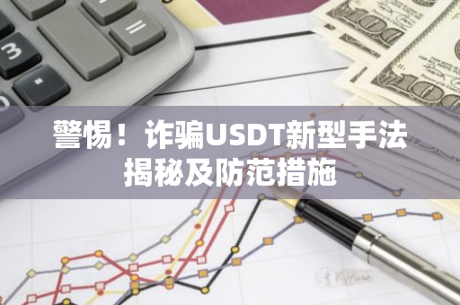 警惕！诈骗USDT新型手法揭秘及防范措施-第1张图片-智财锋资讯网