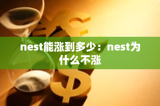 nest能涨到多少：nest为什么不涨