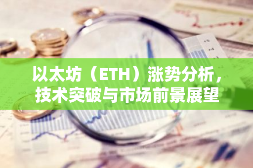 以太坊（ETH）涨势分析，技术突破与市场前景展望-第1张图片-智财锋资讯网