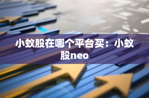 小蚁股在哪个平台买：小蚁股neo-第1张图片-智财锋资讯网