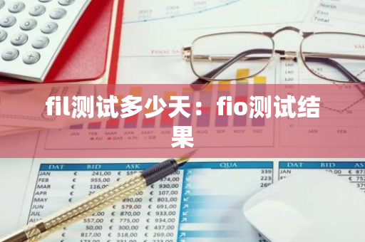 fil测试多少天：fio测试结果-第1张图片-智财锋资讯网