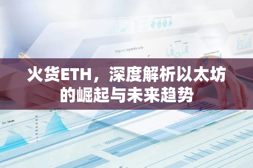 火货ETH,深度解析以太坊的崛起与未来趋势-第1张图片-智财锋资讯网 火货ETH,深度解析以太坊的崛起与未来趋势-第1张图片-智财锋资讯网