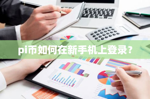 pi币如何在新手机上登录？-第1张图片-智财锋资讯网