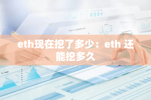 eth现在挖了多少：eth 还能挖多久-第1张图片-智财锋资讯网