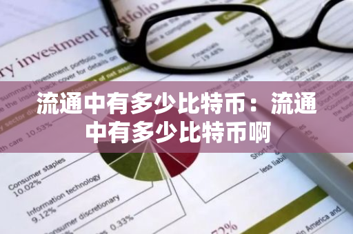 流通中有多少比特币:流通中有多少比特币啊-第1张图片-智财锋资讯网 流通中有多少比特币:流通中有多少比特币啊-第1张图片-智财锋资讯网
