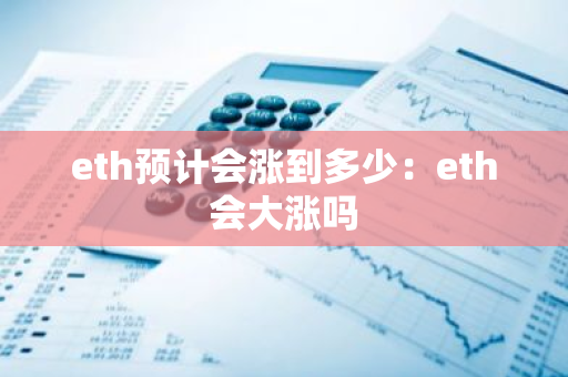 eth预计会涨到多少：eth会大涨吗-第1张图片-智财锋资讯网