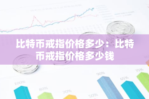 比特币戒指价格多少：比特币戒指价格多少钱