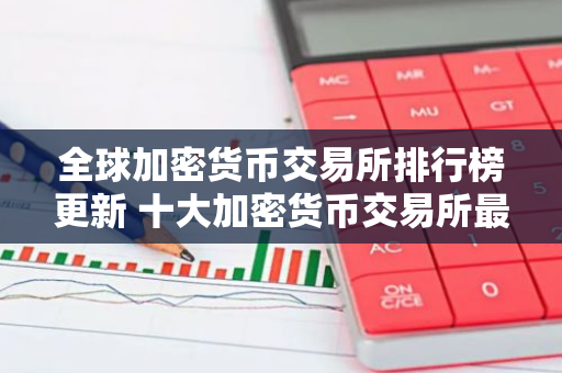 全球加密货币交易所排行榜更新 十大加密货币交易所最新推荐-第1张图片-智财锋资讯网