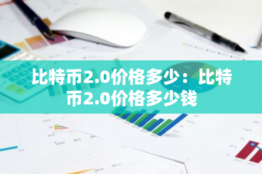 比特币2.0价格多少：比特币2.0价格多少钱