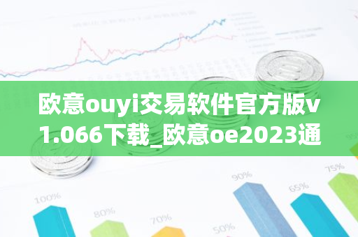 欧意ouyi交易软件官方版v1.066下载_欧意oe2023通用版下载-第1张图片-智财锋资讯网