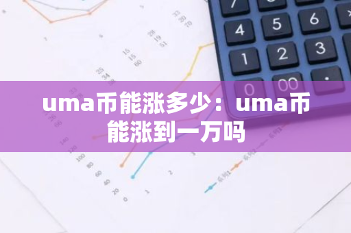 uma币能涨多少：uma币能涨到一万吗