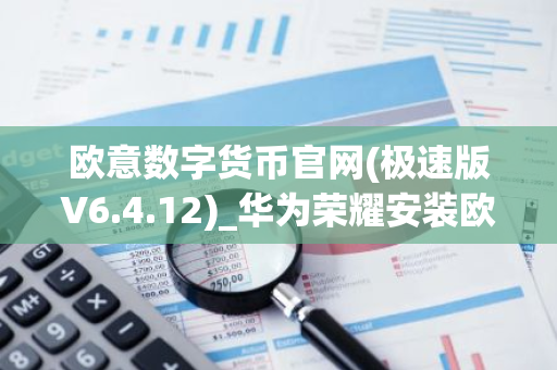 欧意数字货币官网(极速版V6.4.12)_华为荣耀安装欧意-第1张图片-智财锋资讯网