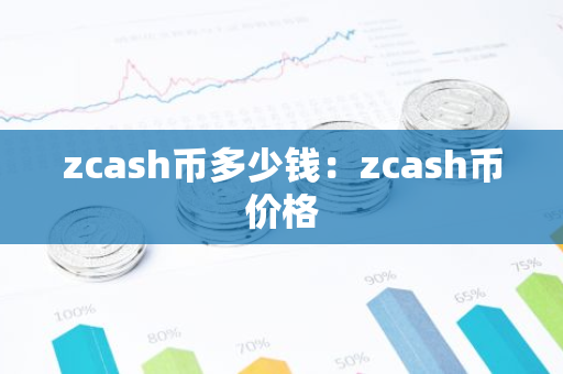 zcash币多少钱：zcash币价格