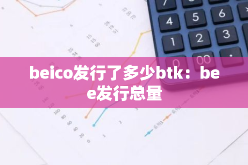 beico发行了多少btk：bee发行总量