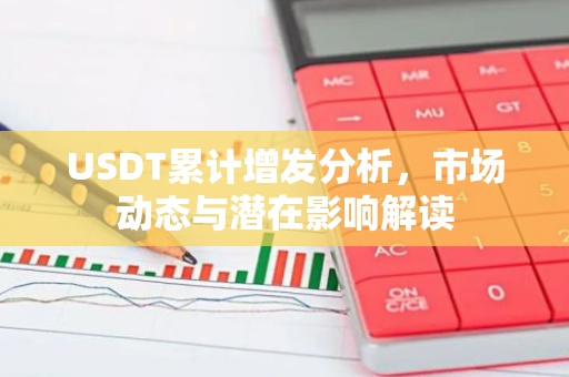 USDT累计增发分析,市场动态与潜在影响解读-第1张图片-智财锋资讯网 USDT累计增发分析,市场动态与潜在影响解读-第1张图片-智财锋资讯网