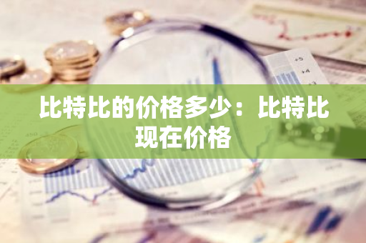 比特比的价格多少:比特比现在价格-第1张图片-智财锋资讯网 比特比的价格多少:比特比现在价格-第1张图片-智财锋资讯网