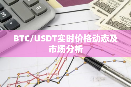 BTC/USDT实时价格动态及市场分析